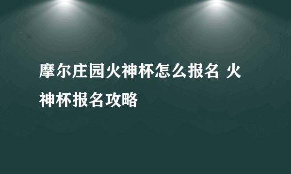 摩尔庄园火神杯怎么报名 火神杯报名攻略