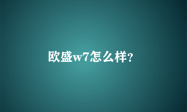 欧盛w7怎么样？