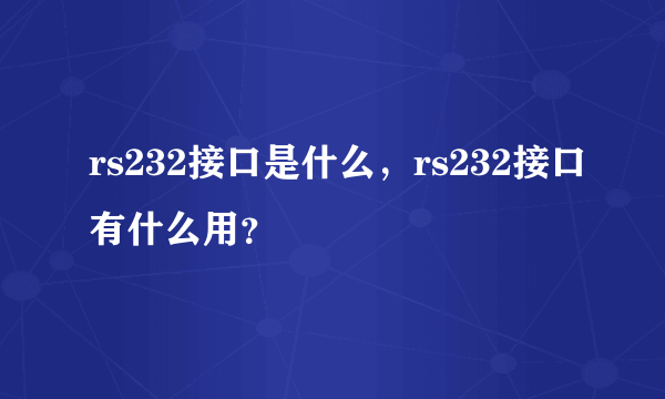rs232接口是什么，rs232接口有什么用？