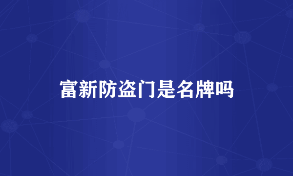 富新防盗门是名牌吗