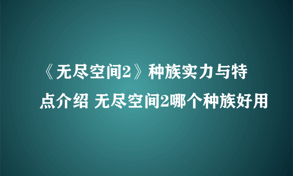 《无尽空间2》种族实力与特点介绍 无尽空间2哪个种族好用