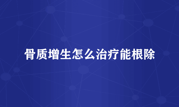 骨质增生怎么治疗能根除