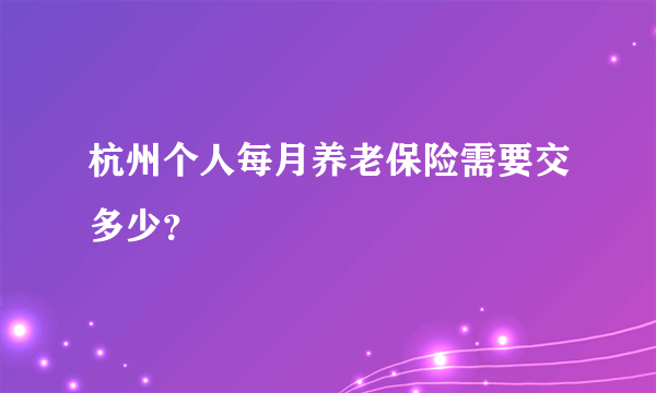 杭州个人每月养老保险需要交多少？