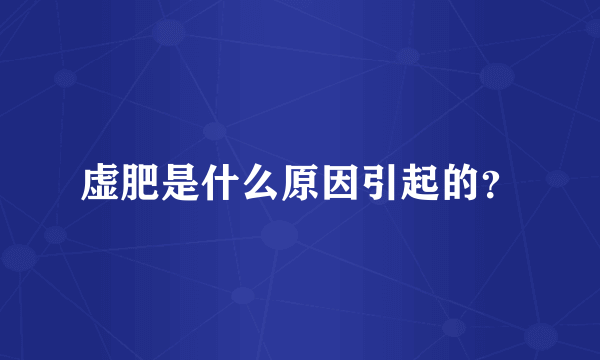 虚肥是什么原因引起的？