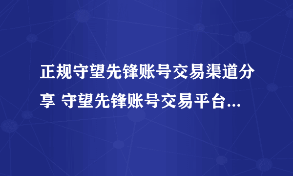 正规守望先锋账号交易渠道分享 守望先锋账号交易平台哪个靠谱