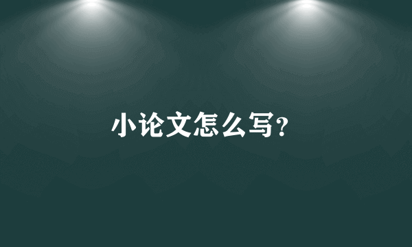 小论文怎么写？