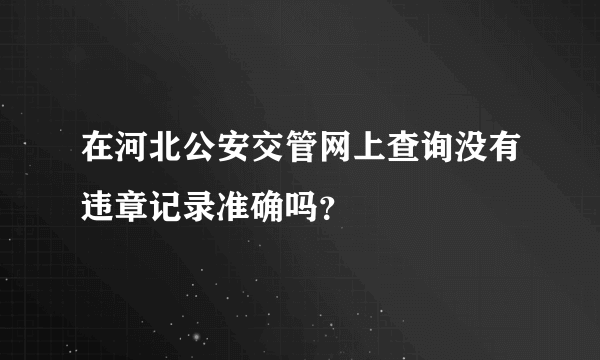 在河北公安交管网上查询没有违章记录准确吗？