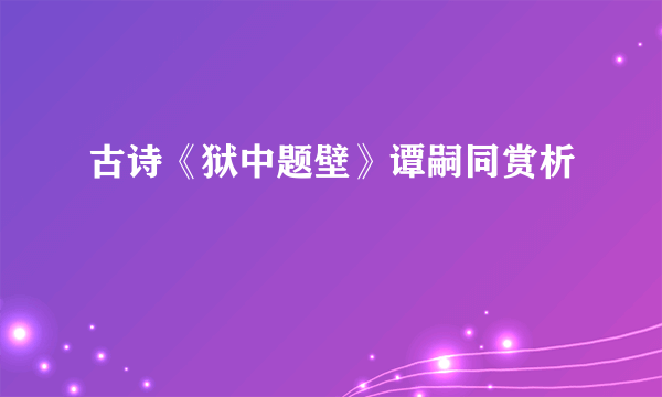 古诗《狱中题壁》谭嗣同赏析