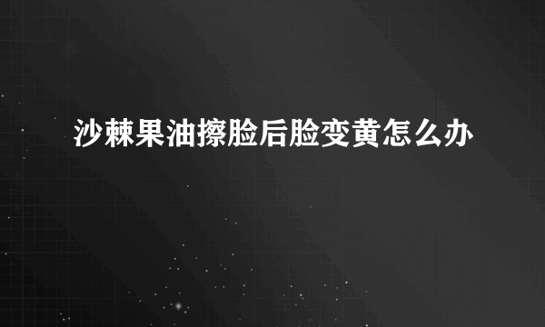 沙棘果油擦脸后脸变黄怎么办