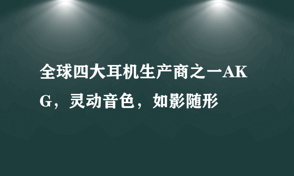 全球四大耳机生产商之一AKG，灵动音色，如影随形