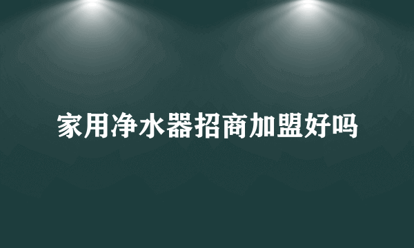 家用净水器招商加盟好吗