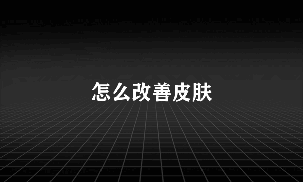 怎么改善皮肤