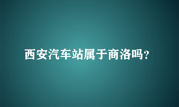 西安汽车站属于商洛吗？
