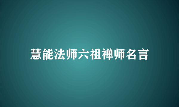 慧能法师六祖禅师名言