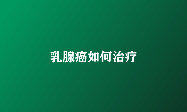 乳腺癌如何治疗
