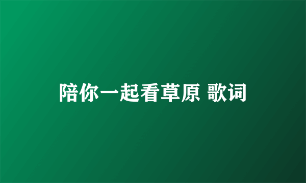 陪你一起看草原 歌词