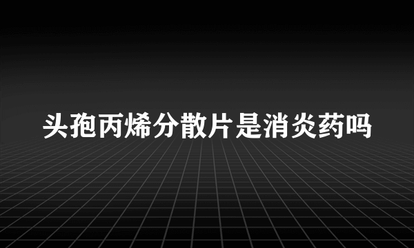 头孢丙烯分散片是消炎药吗