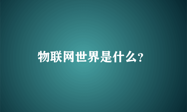 物联网世界是什么？