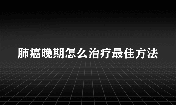 肺癌晚期怎么治疗最佳方法