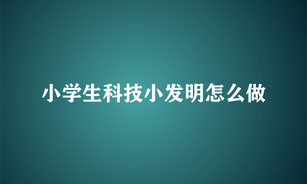 小学生科技小发明怎么做