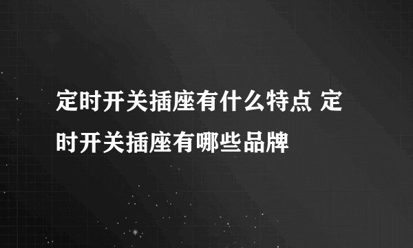 定时开关插座有什么特点 定时开关插座有哪些品牌
