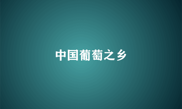 中国葡萄之乡