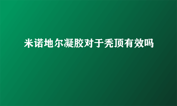 米诺地尔凝胶对于秃顶有效吗