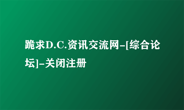 跪求D.C.资讯交流网-[综合论坛]-关闭注册