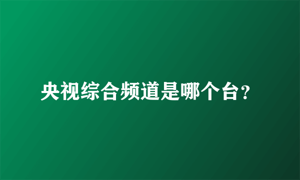 央视综合频道是哪个台？