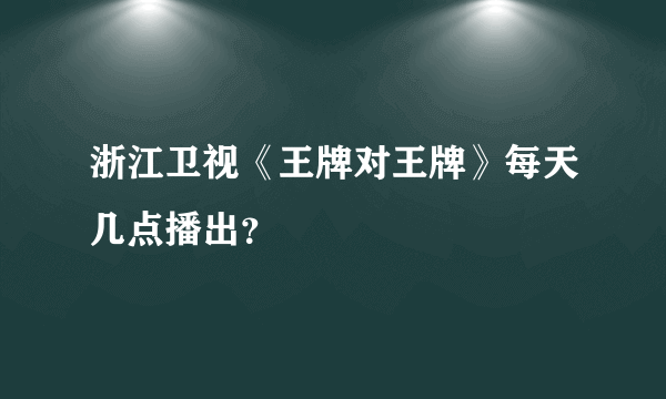 浙江卫视《王牌对王牌》每天几点播出？