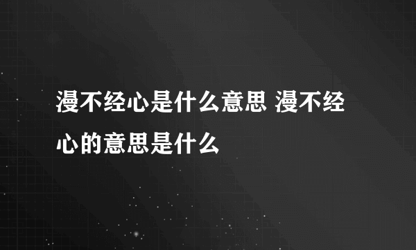 漫不经心是什么意思 漫不经心的意思是什么