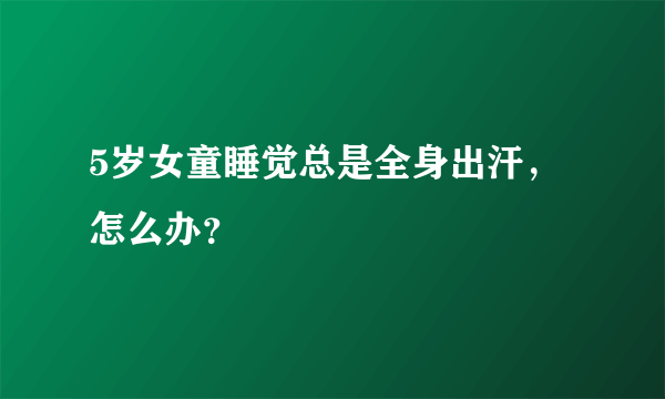 5岁女童睡觉总是全身出汗，怎么办？