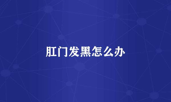 肛门发黑怎么办