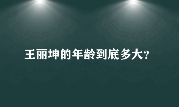 王丽坤的年龄到底多大？