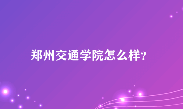 郑州交通学院怎么样？