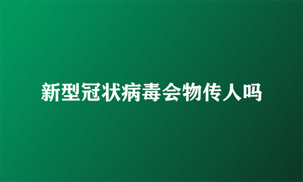 新型冠状病毒会物传人吗