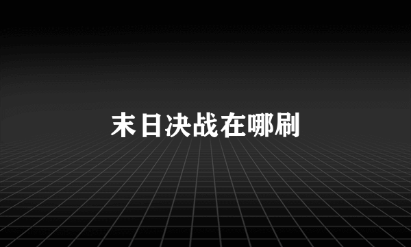 末日决战在哪刷