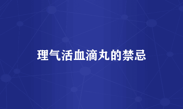 理气活血滴丸的禁忌