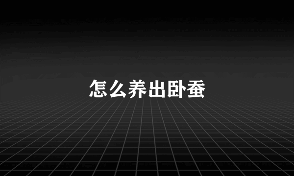 怎么养出卧蚕