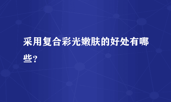采用复合彩光嫩肤的好处有哪些？