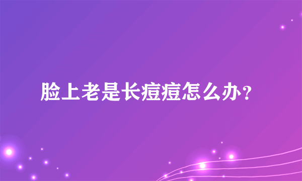 脸上老是长痘痘怎么办？