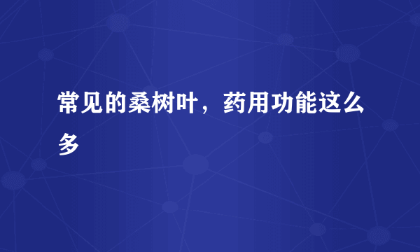 常见的桑树叶，药用功能这么多