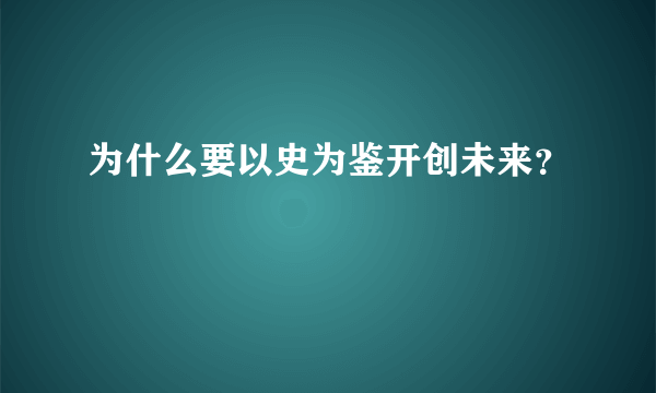 为什么要以史为鉴开创未来？