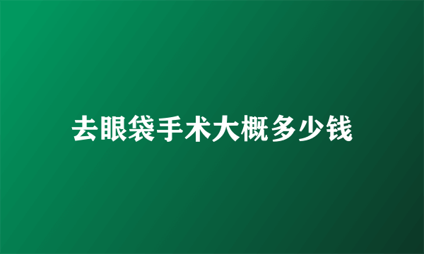 去眼袋手术大概多少钱