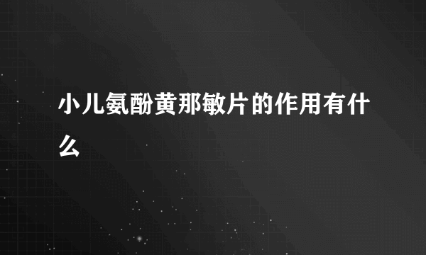小儿氨酚黄那敏片的作用有什么