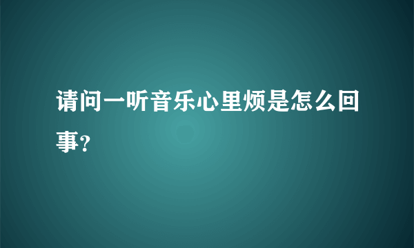 请问一听音乐心里烦是怎么回事？