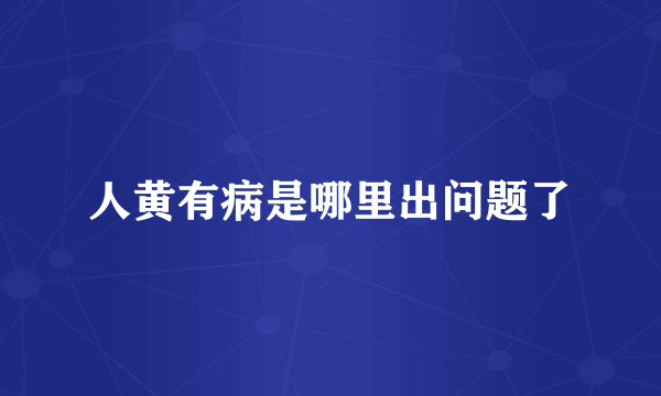 人黄有病是哪里出问题了
