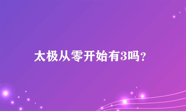 太极从零开始有3吗？
