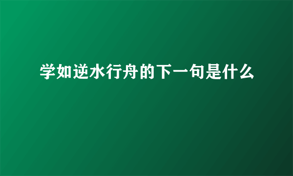 学如逆水行舟的下一句是什么