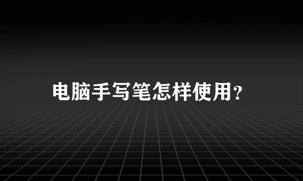 电脑手写笔怎样使用？